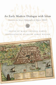 Title: Early Modern Dialogue with Islam: Antonio de Sosa's Topography of Algiers (1612), Author: Antonio de Sosa