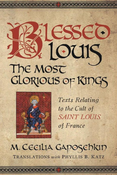 Blessed Louis, the Most Glorious of Kings: Texts Relating to Cult Saint Louis France