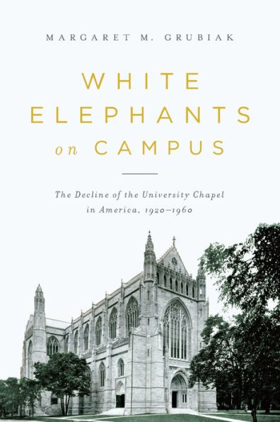 White Elephants on Campus: the Decline of University Chapel America, 1920-1960