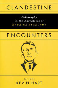 Title: Clandestine Encounters: Philosophy in the Narratives of Maurice Blanchot, Author: Kevin Hart