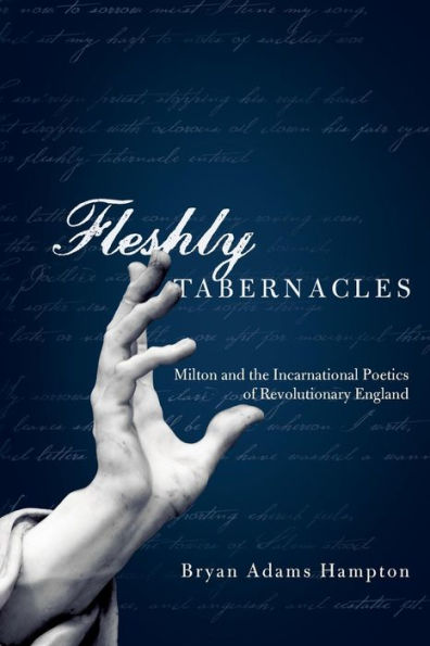 Fleshly Tabernacles: Milton and the Incarnational Poetics of Revolutionary England