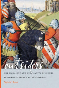 Title: Outsiders: The Humanity and Inhumanity of Giants in Medieval French Prose Romance, Author: Sylvia Huot
