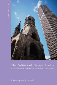 Title: The Politics of Human Frailty: A Theological Defence of Political Liberalism, Author: Christopher J. Insole