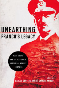 Title: Unearthing Franco's Legacy: Mass Graves and the Recovery of Historical Memory in Spain, Author: Carlos Jerez-Farran