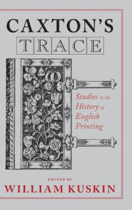 Title: Caxton's Trace: Studies in the History of English Printing, Author: William Kuskin