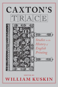 Title: Caxton's Trace: Studies in the History of English Printing, Author: William Kuskin