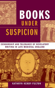 Title: Books under Suspicion: Censorship and Tolerance of Revelatory Writing in Late Medieval England, Author: Kathryn Kerby-Fulton