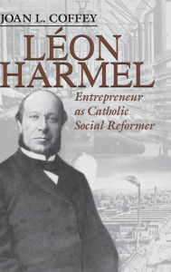 Title: Leon Harmel: Entrepreneur as Catholic Social Reformer, Author: Joan L. Coffey