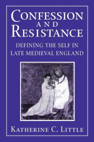 Title: Confession and Resistance: Defining the Self in Late Medieval England, Author: Katherine C. Little