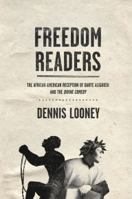 Title: Freedom Readers: The African American Reception of Dante Alighieri and the Divine Comedy, Author: Dennis Looney