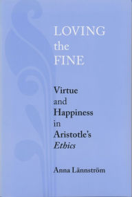 Title: Loving the Fine: Virtue and Happiness in Artistotle's Ethics, Author: Anna Lännström