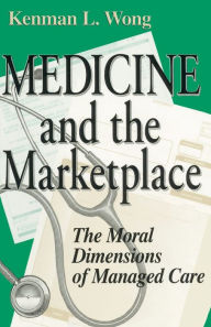 Title: Medicine and the Marketplace: The Moral Dimensions of Managed Care, Author: Kenman L. Wong