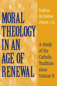 Title: Moral Theology in an Age of Renewal: A Study of the Catholic Tradition since Vatican II, Author: Paulinus Ikechukwu Odozor C.S.Sp.