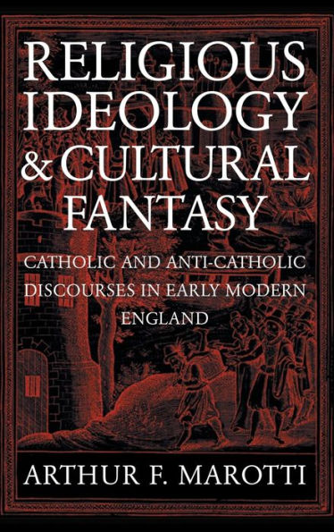 Religious Ideology and Cultural Fantasy: Catholic and Anti-Catholic Discourses in Early Modern England