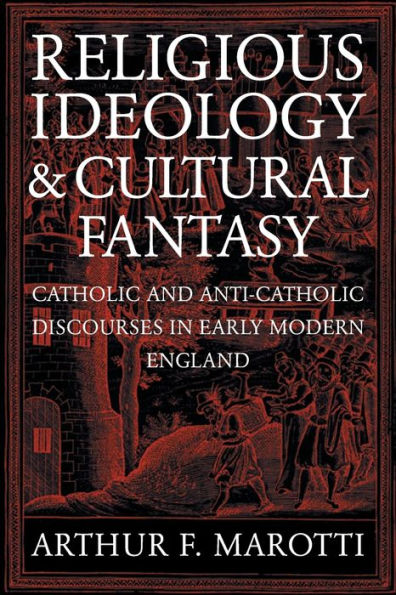 Religious Ideology and Cultural Fantasy: Catholic and Anti-Catholic Discourses in Early Modern England