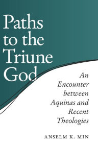 Title: Paths to the Triune God: An Encounter Between Aquinas and Recent Theologies, Author: Anselm K. Min