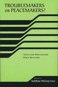 Title: Troublemakers or Peacemakers?: Youth and Post-Accord Peace Building, Author: Siobhan McEvoy-Levy