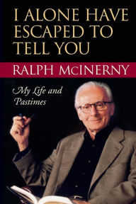 Title: I Alone Have Escaped to Tell You: My Life and Pastimes, Author: Ralph McInerny