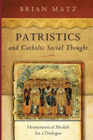 Title: Patristics and Catholic Social Thought: Hermeneutical Models for a Dialogue, Author: Brian Matz