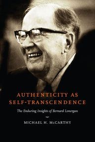 Title: Authenticity as Self-Transcendence: The Enduring Insights of Bernard Lonergan, Author: Michael H. McCarthy