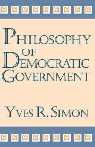 Title: Philosophy of Democratic Government / Edition 1, Author: Yves R. Simon