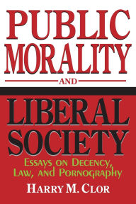 Title: Public Morality and Liberal Society: Essays on Decency, Law, and Pornography, Author: Harry M. Clor