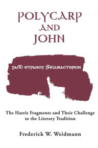 Title: Polycarp and John: The Harris Fragments and Their Challenge to the Literary Traditions, Author: Frederick W. Weidmann