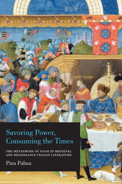 Savoring Power, Consuming The Times: Metaphors of Food Medieval and Renaissance Italian Literature