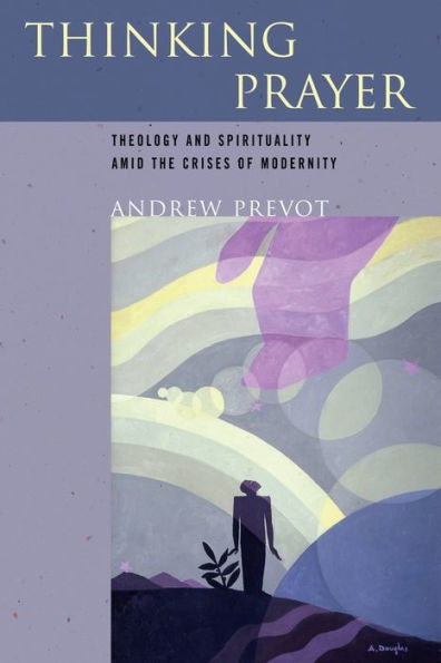 Thinking Prayer: Theology and Spirituality amid the Crises of Modernity