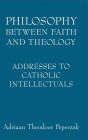 Philosophy Between Faith and Theology: Addresses to Catholic Intellectuals