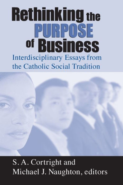 Rethinking the Purpose of Business: Interdisciplinary Essays from the Catholic Social Tradition / Edition 1