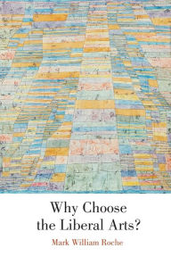 Title: Why Choose the Liberal Arts?, Author: Mark William Roche