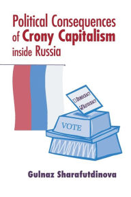 Title: Political Consequences of Crony Capitalism inside Russia, Author: Gulnaz Sharafutdinova