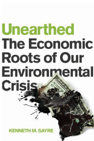 Title: Unearthed: The Economic Roots of Our Environmental Crisis, Author: Kenneth M. Sayre