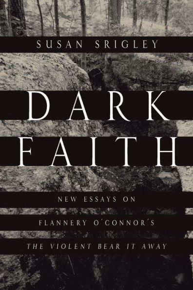 Dark Faith: New Essays on Flannery O'Connor's The Violent Bear It Away