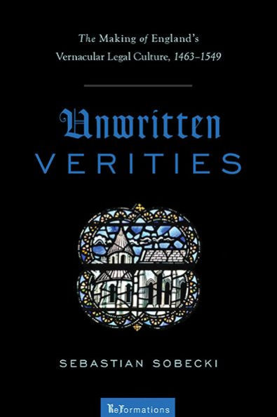 Unwritten Verities: The Making of England's Vernacular Legal Culture, 1463-1549