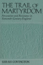 The Trail Of Martyrdom: Persecution and Resistance in Sixteenth-Century England