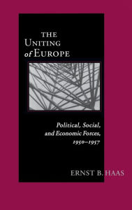 Title: Uniting Of Europe: Political, Social, and Economic Forces, 1950-1957, Author: Ernst B. Haas
