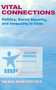 Title: Vital Connections: Politics, Social Security, and Inequality in Chile, Author: Silvia Borzutzky