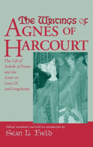 Title: The Writings Of Agnes Of Harcourt: The Life of Isabelle of France and the Letter on Louis IX and Longchamp, Author: University of Notre Dame Press