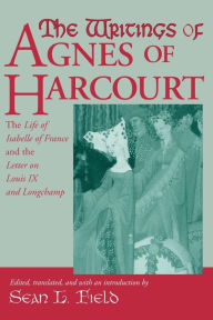 Title: The Writings Of Agnes Of Harcourt: The Life of Isabelle of France and the Letter on Louis IX and Longchamp, Author: University of Notre Dame Press