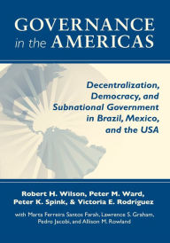 Title: Governance in the Americas: Decentralization, Democracy, and Subnational Government in Brazil, Mexico, and the USA, Author: Robert H. Wilson