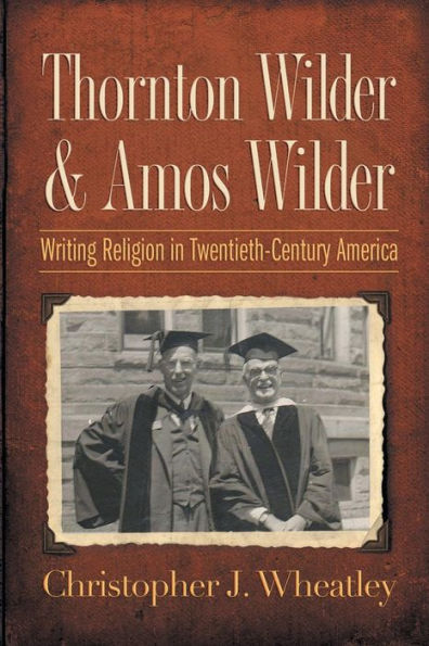 Thornton Wilder and Amos Wilder: Writing Religion in Twentieth-Century America