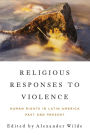 Religious Responses to Violence: Human Rights in Latin America Past and Present
