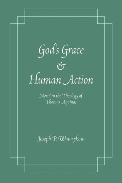 God's Grace and Human Action: 'Merit' in the Theology of Thomas Aquinas