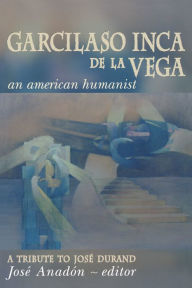 Title: Garcilaso Inca de la Vega: An American Humanist, A Tribute to Jose Durand, Author: José Anadón