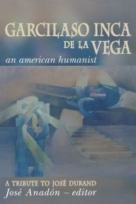 Title: Garcilaso Inca de la Vega: An American Humanist, A Tribute to José Durand, Author: José Anadón