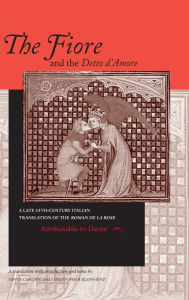 Title: Fiore and the Detto d'Amore, The: A Late-Thirteenth-Century Italian Translation of the Roman de la Rose Attributable to Dante Alighieri, Author: University of Notre Dame Press