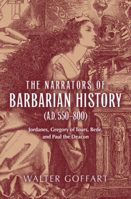 Title: Narrators of Barbarian History (A.D. 550-800), The: Jordanes, Gregory of Tours, Bede, and Paul the Deacon, Author: Walter Goffart