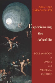 Title: Experiencing the Afterlife: Soul and Body in Dante and Medieval Culture, Author: Manuele Gragnolati